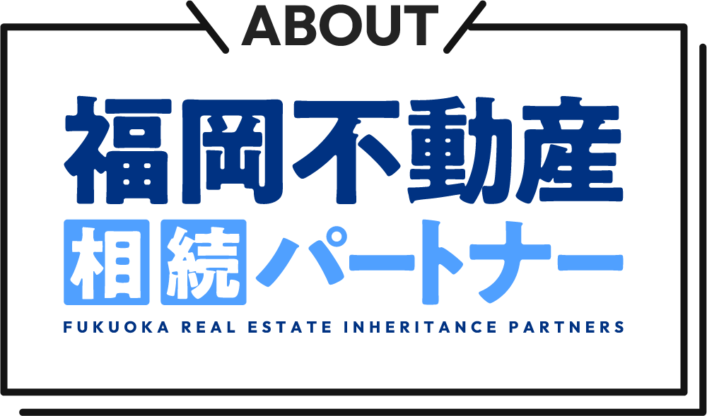 ABOUT 福岡不動産相続パートナー FUKUOKA REAL ESTATE INHERITANCE PARTNERS